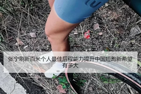 张宁刷新百米个人最佳后程能力提升中国短跑新希望有多大