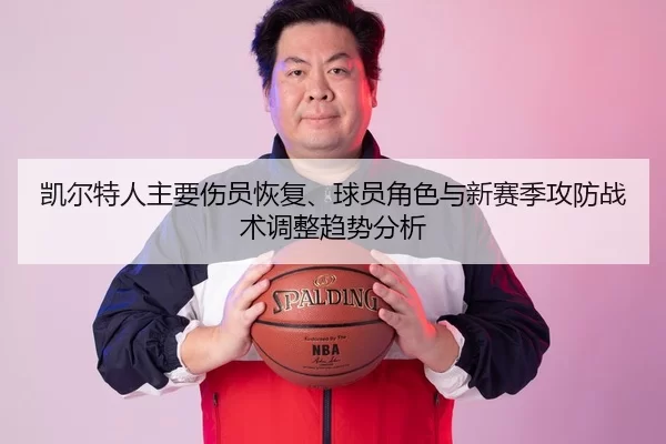 凯尔特人主要伤员恢复、球员角色与新赛季攻防战术调整趋势分析