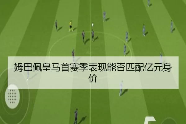 姆巴佩皇马首赛季表现能否匹配亿元身价